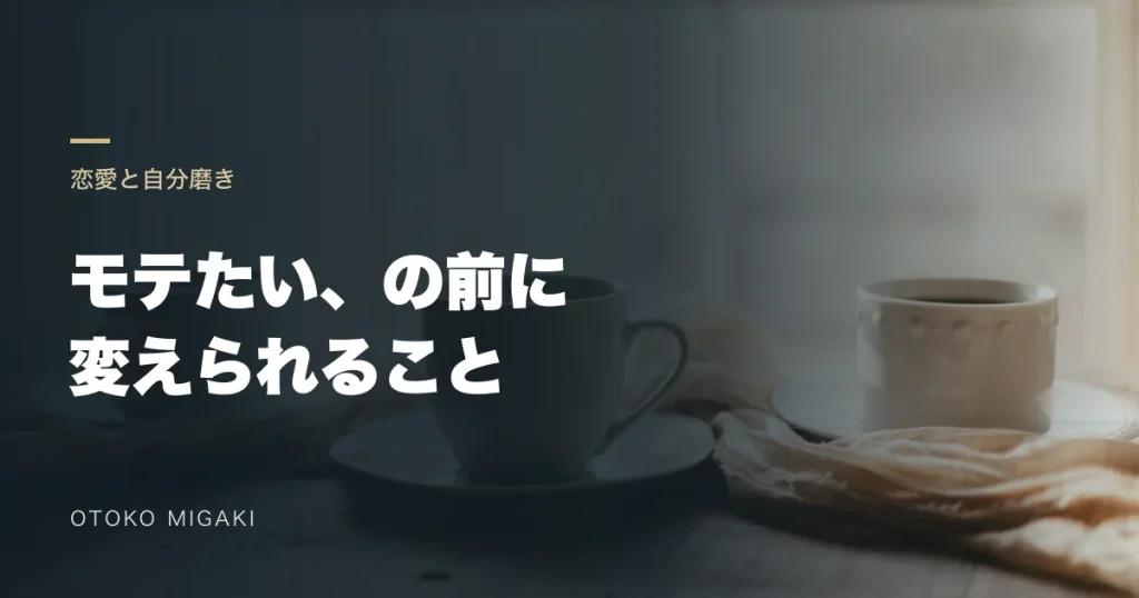 テーブルのカップを背景に「モテたい、の前に 変えられること」と記したアイキャッチ