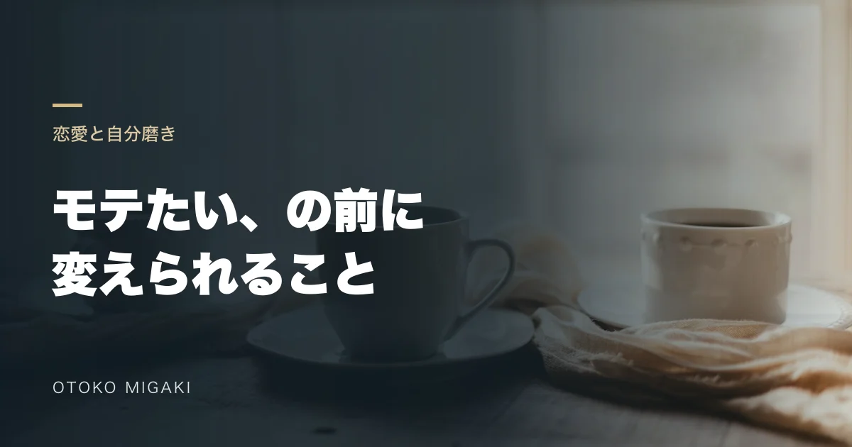 テーブルのカップを背景に「モテたい、の前に 変えられること」と記したアイキャッチ